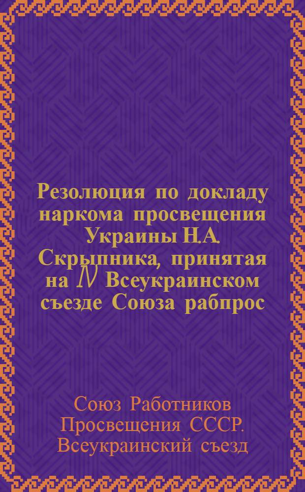 Резолюция по докладу наркома просвещения Украины Н.А. Скрыпника, принятая на IV Всеукраинском съезде Союза рабпрос