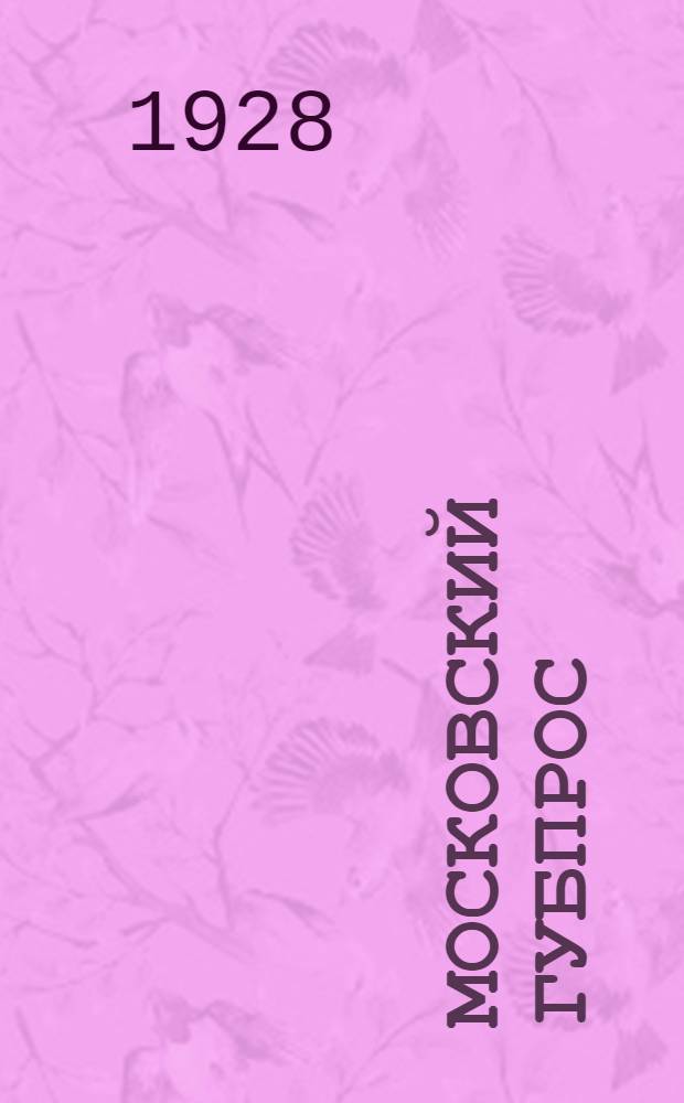 Московский губпрос : Январь 1927 г. - июль 1928 г. : К X губсъезду Союза : Отчетные материалы