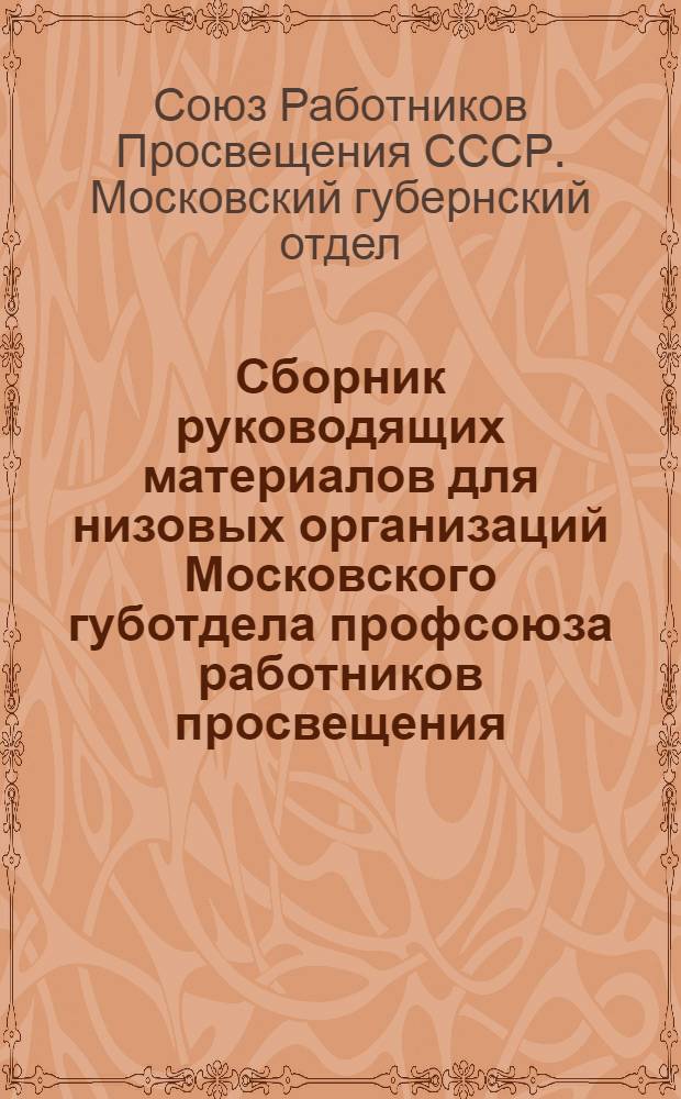 Сборник руководящих материалов для низовых организаций Московского губотдела профсоюза работников просвещения