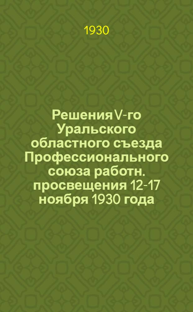 Решения V-го Уральского областного съезда Профессионального союза работн. просвещения 12-17 ноября 1930 года