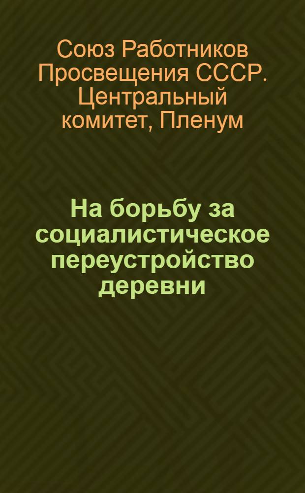 На борьбу за социалистическое переустройство деревни : Доклад на пленуме. Основные прения. Заключительное слово. Резолюции, материалы