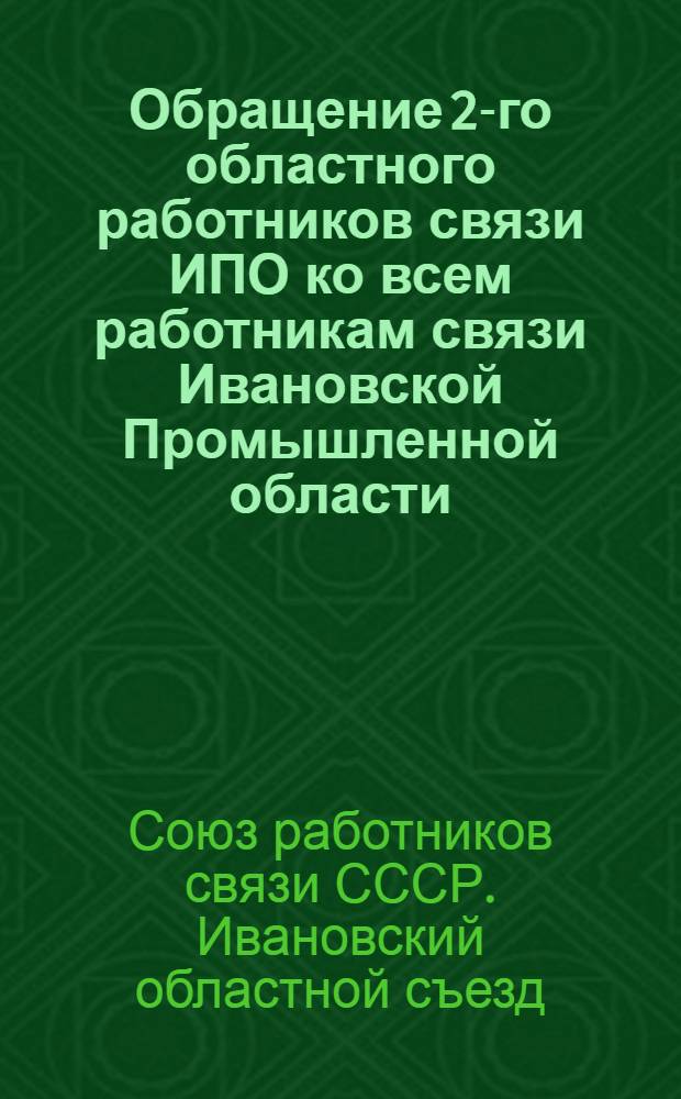 Обращение 2-го областного работников связи ИПО ко всем работникам связи Ивановской Промышленной области : Об осуществлении задач, стоящих перед хозяйством связи