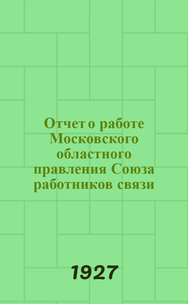Отчет о работе Московского областного правления Союза работников связи : Январь 1926 г. - январь 1927 г. : К VII Московскому областному съезду