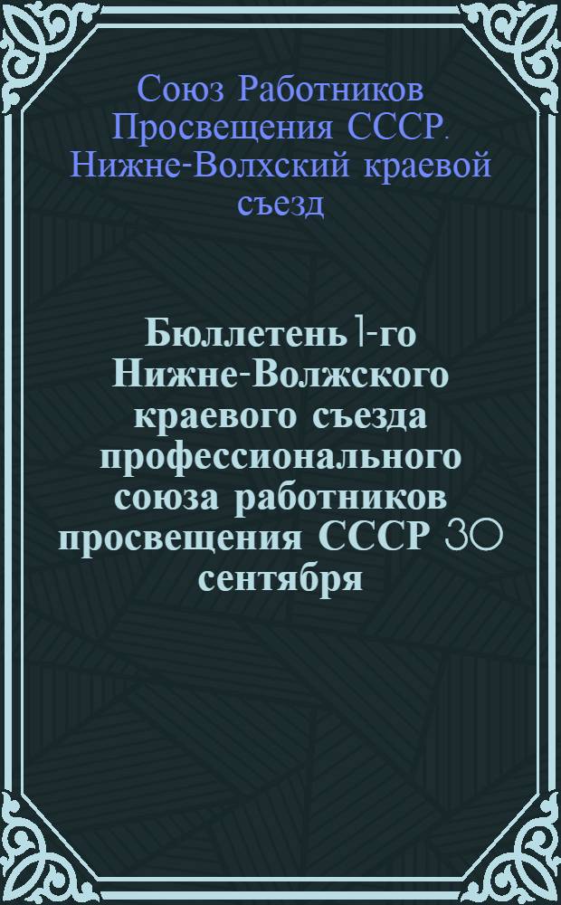 Бюллетень 1-го Нижне-Волжского краевого съезда профессионального союза работников просвещения СССР 30 сентября - 3 октября 1928 № 1