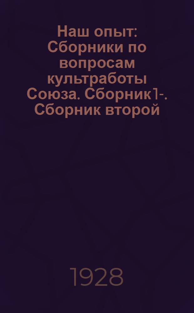 Наш опыт : Сборники по вопросам культработы Союза. Сборник 1-. Сборник второй