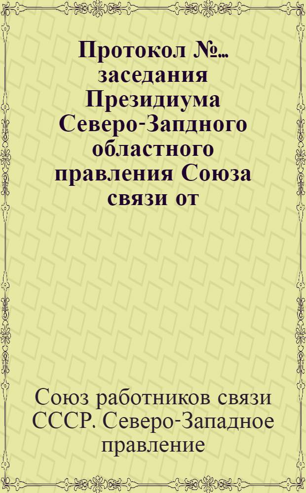 Протокол № ... заседания Президиума Северо-Запдного областного правления Союза связи от ...