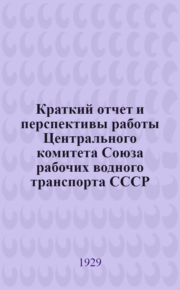 Краткий отчет и перспективы работы Центрального комитета Союза рабочих водного транспорта СССР. Сентябрь 27 г., январь 1929 г.