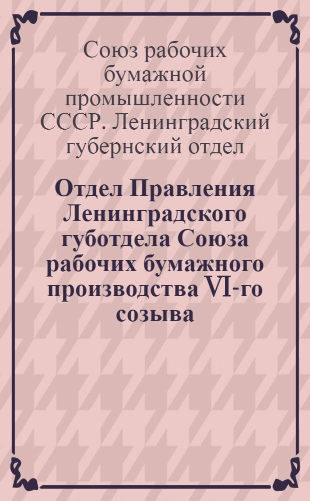 Отдел Правления Ленинградского губотдела Союза рабочих бумажного производства VI-го созыва. : (Основные моменты в союзной работе за 1926-27 г.)