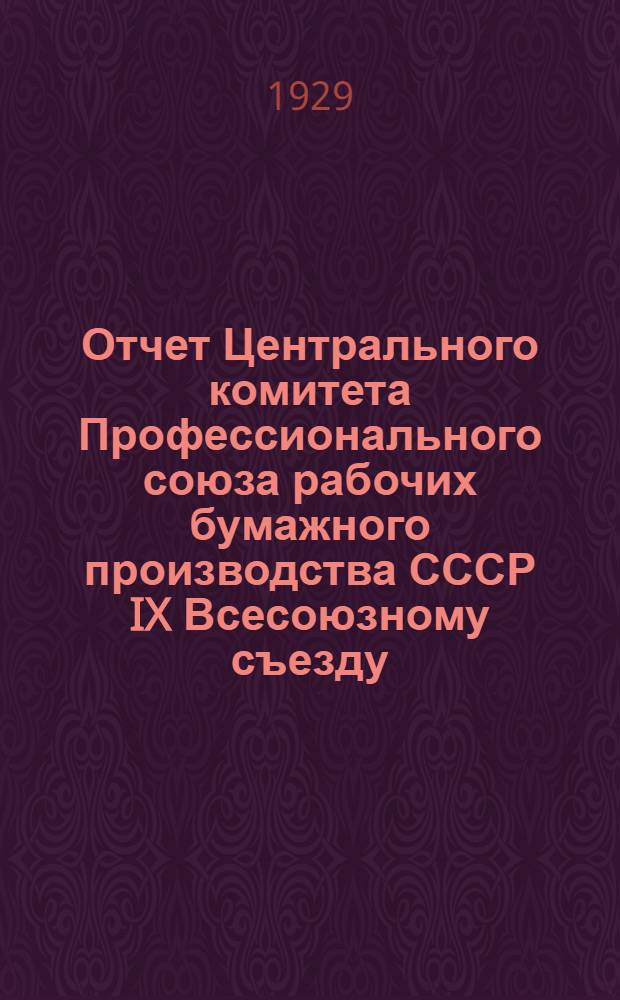 Отчет Центрального комитета Профессионального союза рабочих бумажного производства СССР IX Всесоюзному съезду. 1927 - 1929 гг.