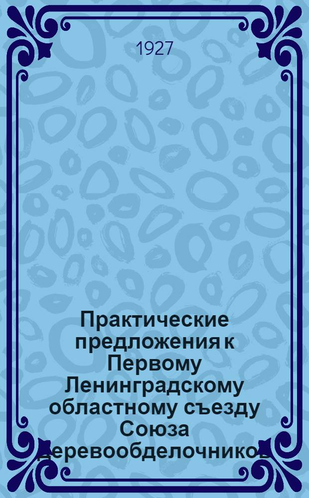 Практические предложения к Первому Ленинградскому областному съезду Союза деревообделочников