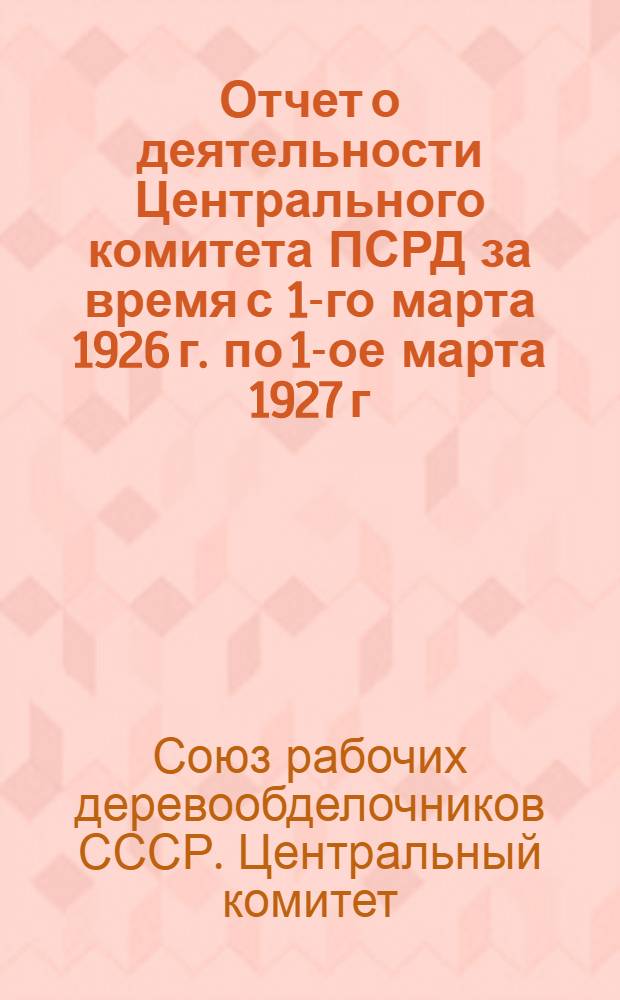Отчет о деятельности Центрального комитета ПСРД за время с 1-го марта 1926 г. по 1-ое марта 1927 г.