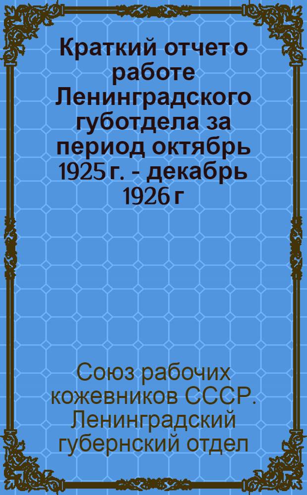 Краткий отчет о работе Ленинградского губотдела за период октябрь 1925 г. - декабрь 1926 г. : К 9-му губернскому съезду Союза