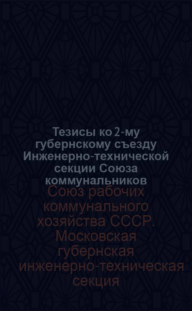 Тезисы ко 2-му губернскому съезду Инженерно-технической секции Союза коммунальников