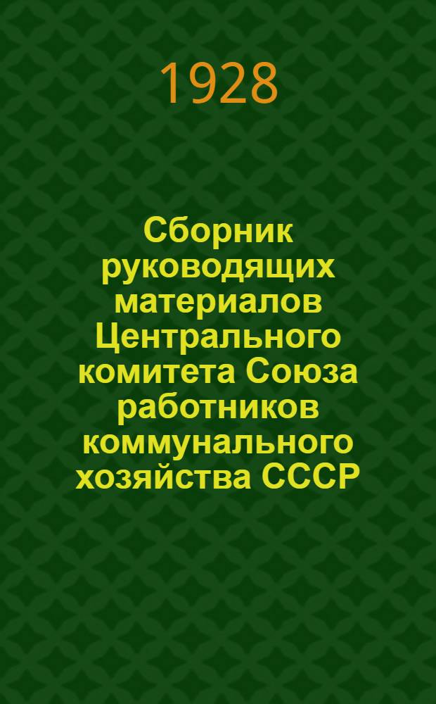 Сборник руководящих материалов Центрального комитета Союза работников коммунального хозяйства СССР : Июль-декабрь 1927 года