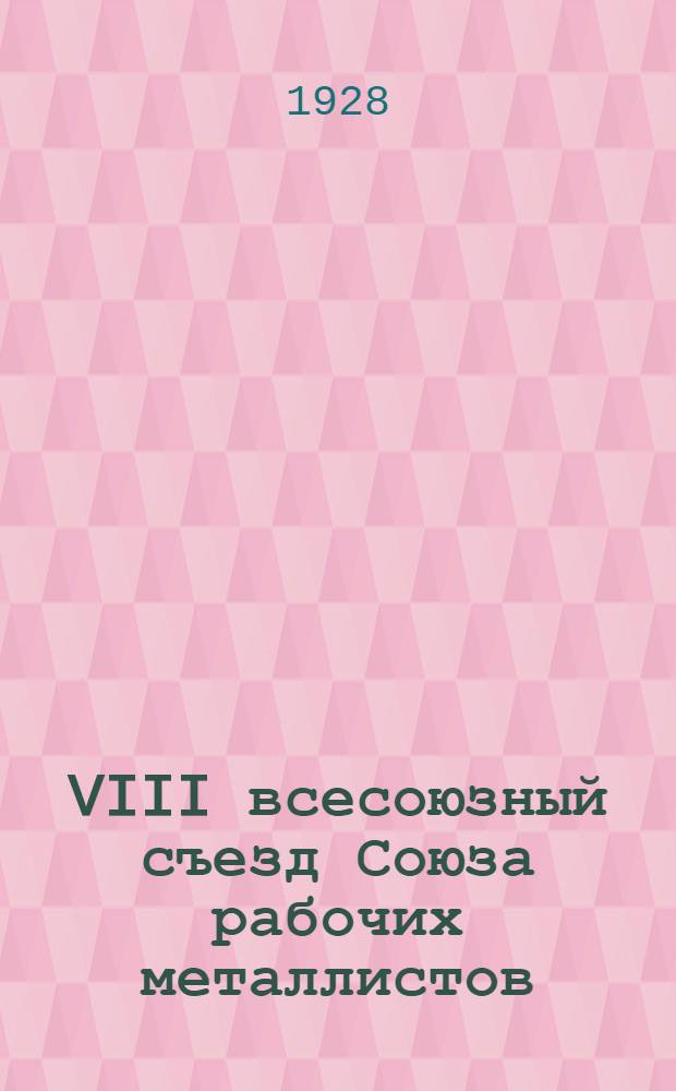VIII всесоюзный съезд Союза рабочих металлистов : Стенографический отчет. № 1 : Заседание 15 февраля