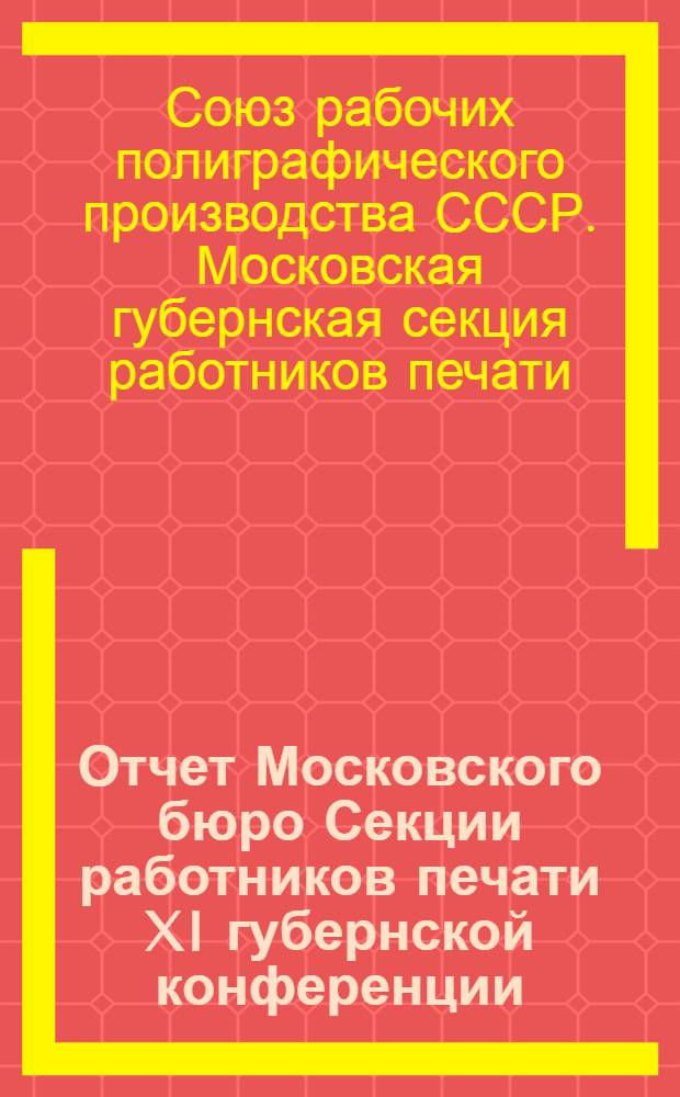 Отчет Московского бюро Секции работников печати XI губернской конференции : Сентябрь 1927 г. - март 1929 г