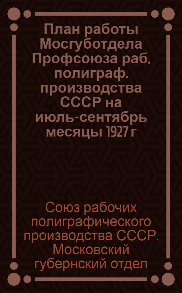 План работы Мосгуботдела Профсоюза раб. полиграф. производства СССР на июль-сентябрь месяцы 1927 г.