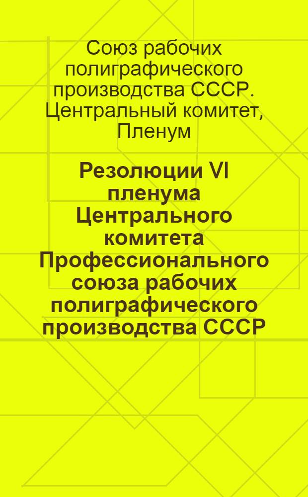 Резолюции VI пленума Центрального комитета Профессионального союза рабочих полиграфического производства СССР : (28/XI - 1/XII 1928 г.)