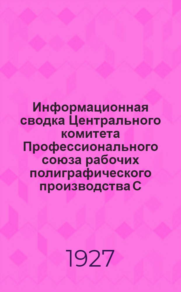 Информационная сводка Центрального комитета Профессионального союза рабочих полиграфического производства С.С.С.Р. Январь. Февраль. 1927 г.
