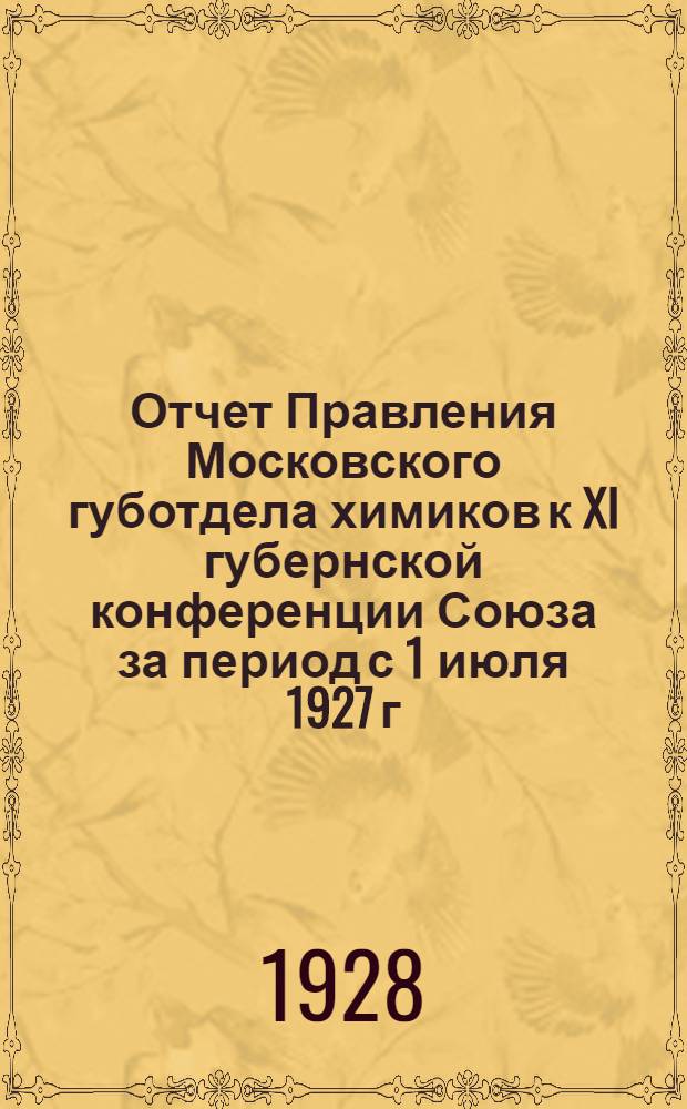 Отчет Правления Московского губотдела химиков к XI губернской конференции Союза за период с 1 июля 1927 г. по 1 июля 1928 г.