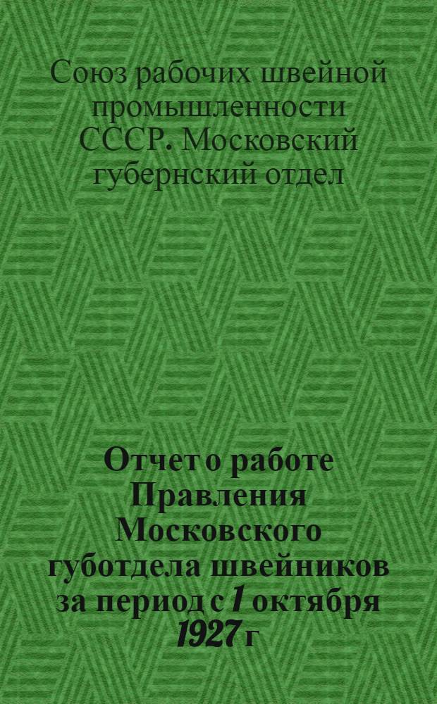 Отчет о работе Правления Московского губотдела швейников за период с 1 октября 1927 г. по октябрь 1928 г.