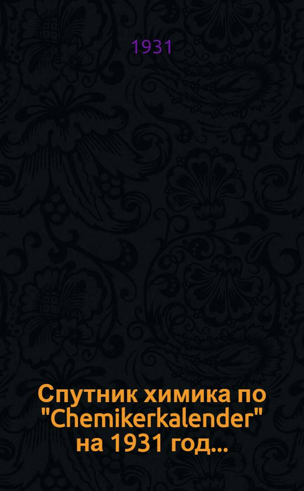 Спутник химика по "Chemikerkalender" на 1931 год ...