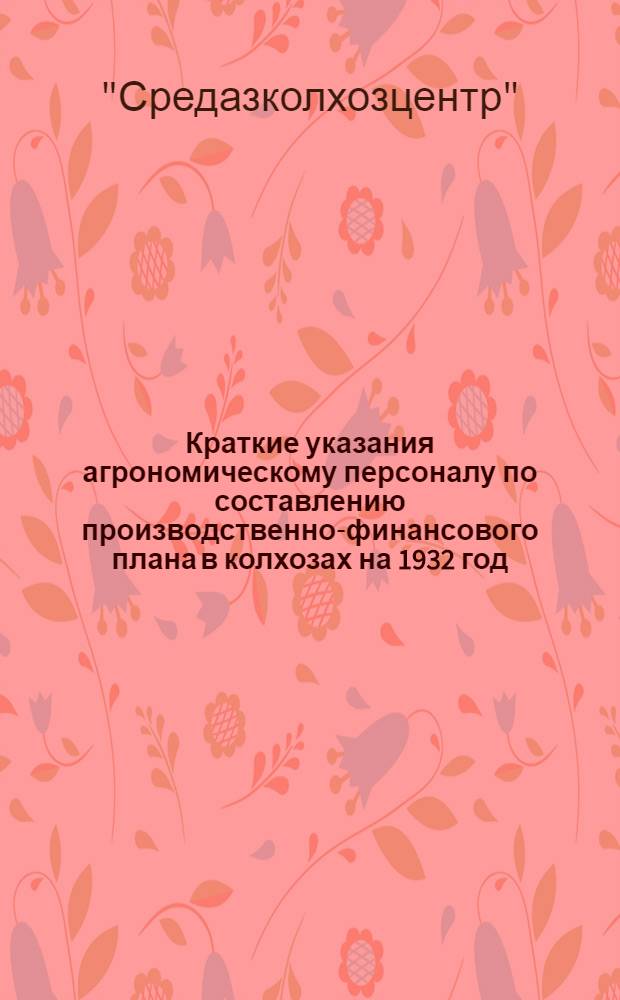 Краткие указания агрономическому персоналу по составлению производственно-финансового плана в колхозах на 1932 год