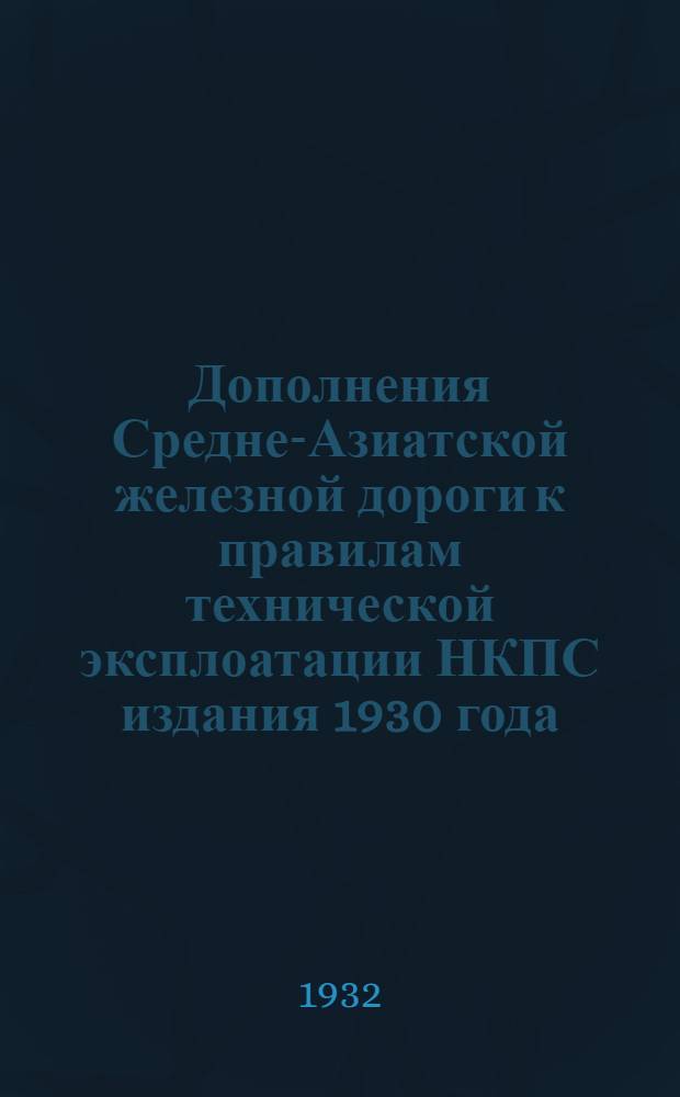 Дополнения Средне-Азиатской железной дороги к правилам технической эксплоатации НКПС издания 1930 года