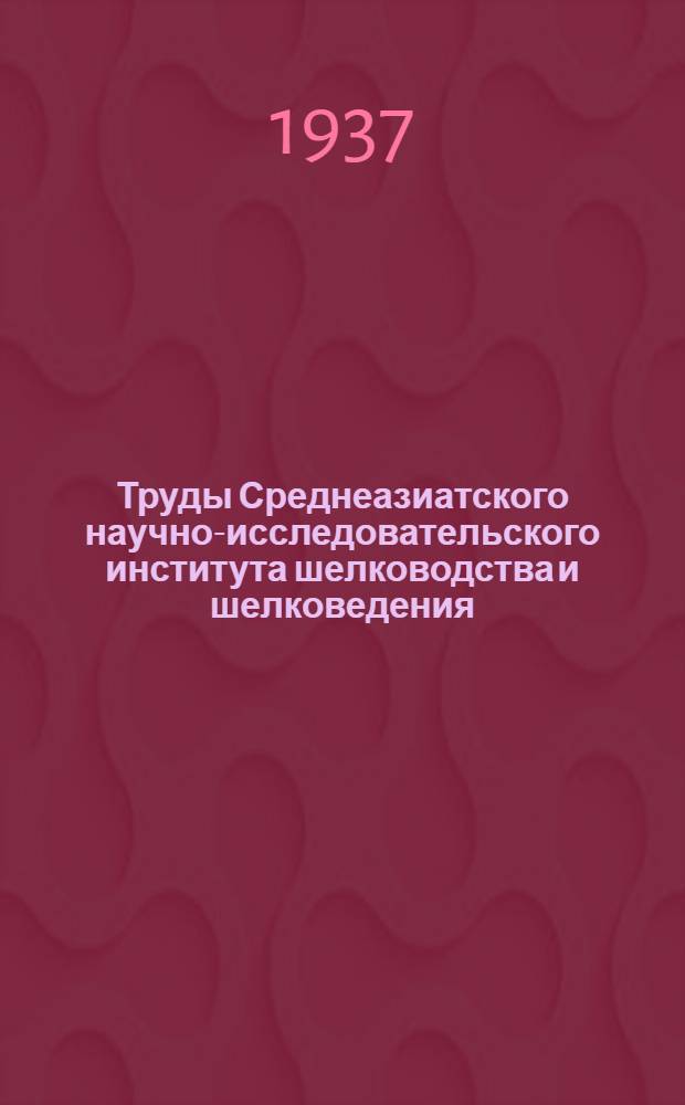 Труды Среднеазиатского научно-исследовательского института шелководства и шелковедения : Вып. 1 -. Вып. 13 : Сборник работ по вопросам экономики шелководства Средней Азии
