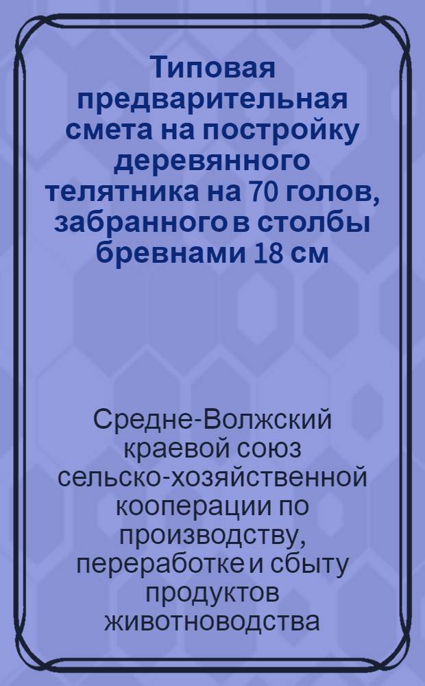 Типовая предварительная смета на постройку деревянного телятника на 70 голов, забранного в столбы бревнами 18 см. под тесовым покрытием ...