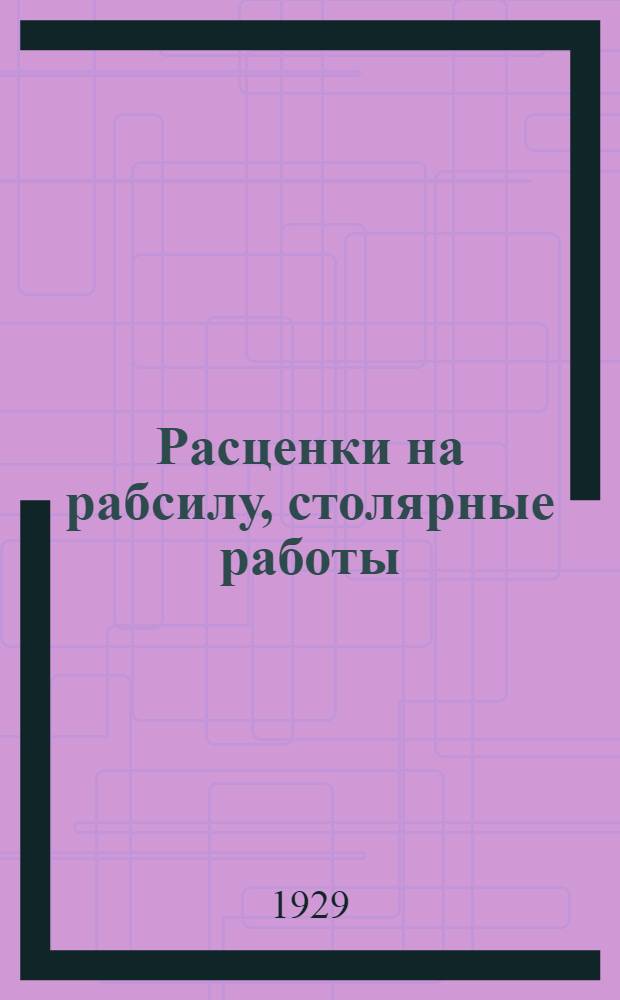 Расценки на рабсилу, столярные работы (ручная обработка) на стройсезон 1929 года