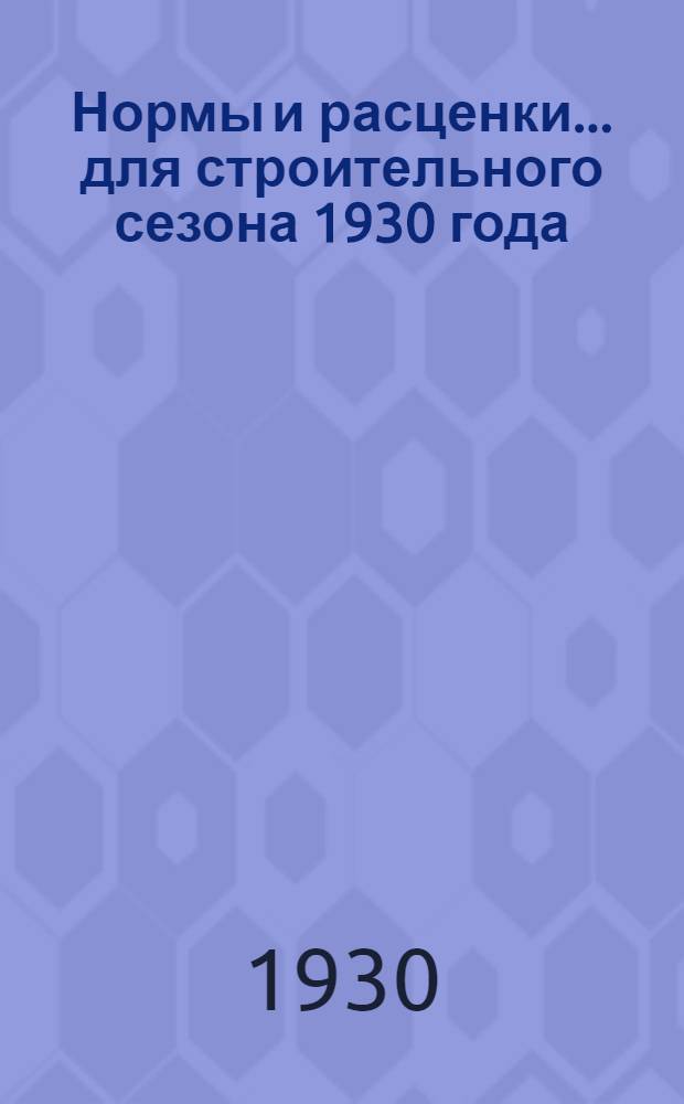 Нормы и расценки ... для строительного сезона 1930 года : Отд. 1-. Отд. 1 : ... Земляные работы ...