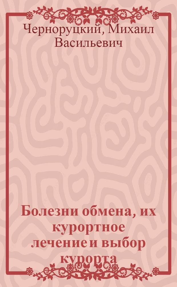 Болезни обмена, их курортное лечение и выбор курорта : Лекция-доклад, прочит. 5 марта 1929 г. для врачей отборочных комис., диспансеров и врачей, слушающих курсы для усовершенствования в Ленингр. гос. ин-те усовершенствования врачей