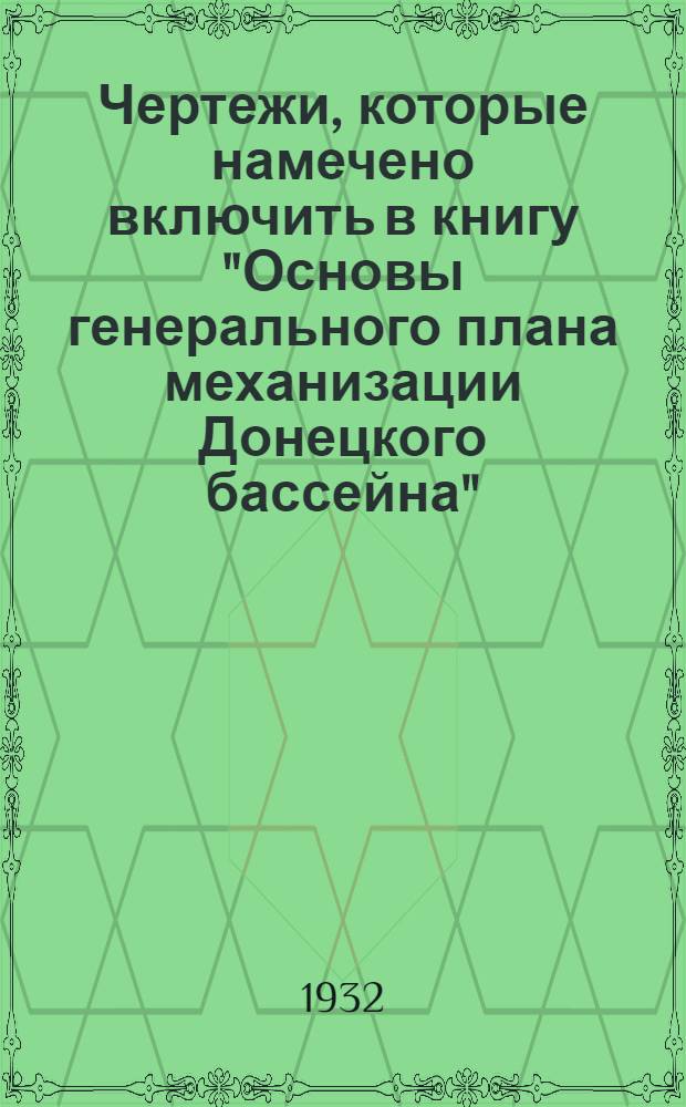 Чертежи, которые намечено включить в книгу "Основы генерального плана механизации Донецкого бассейна". Альбом № 3