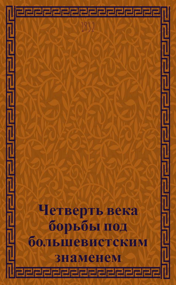 Четверть века борьбы под большевистским знаменем : Юбилейный сборник, посвященный 25-летию Союза рабочих нефтяной промышленности АССР