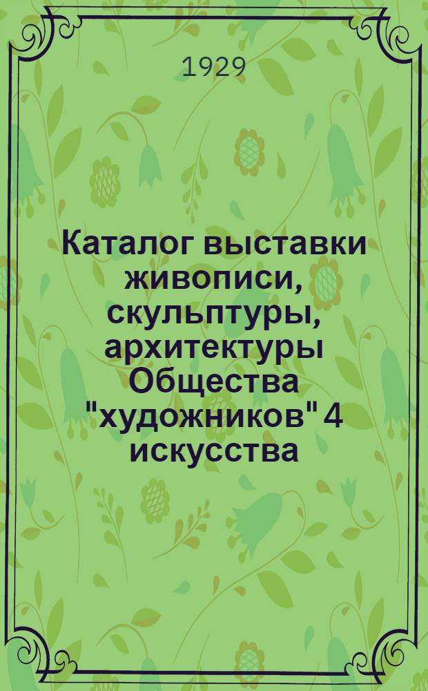 Каталог выставки живописи, скульптуры, архитектуры Общества "художников" 4 искусства