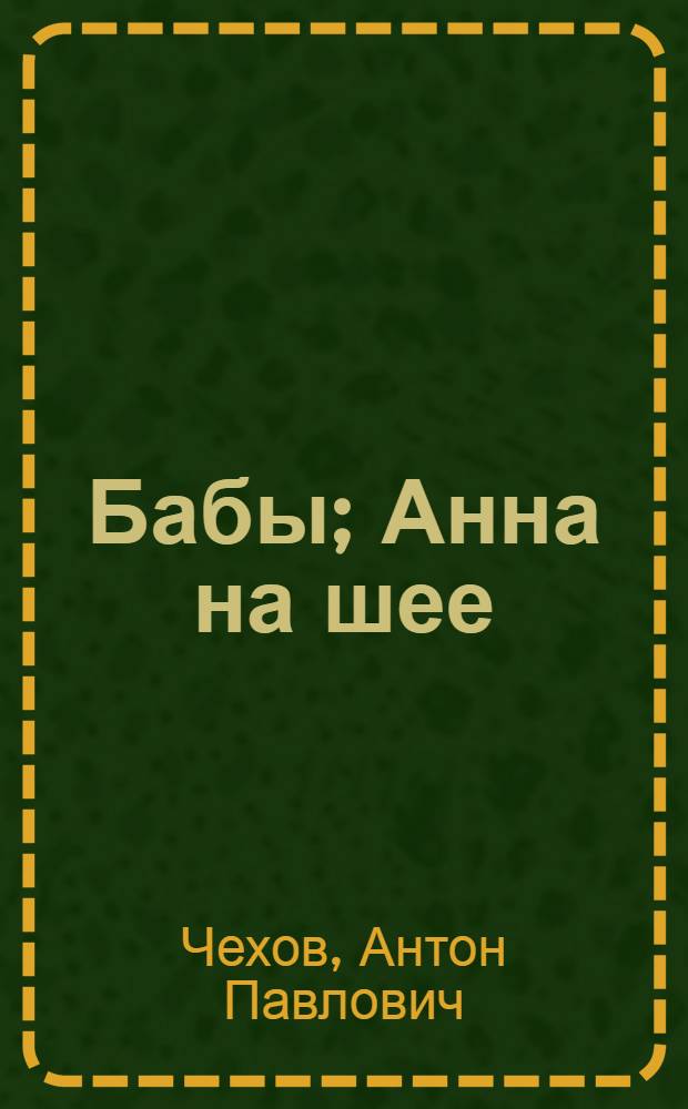 Бабы; Анна на шее; Душечка; Невеста / А.П. Чехов; Пояснит. статья и примеч. Н. Терещенко