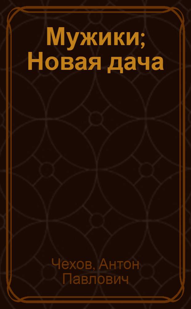 Мужики; Новая дача; Унтер Пришибеев; Злоумышленник / А.П. Чехов
