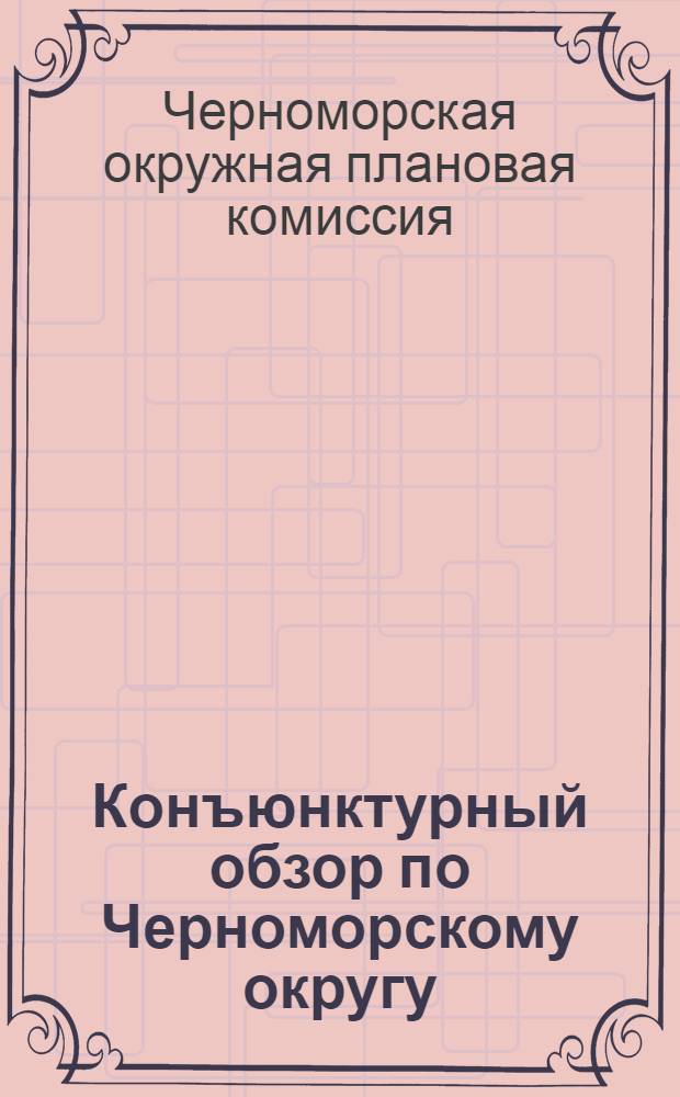 Конъюнктурный обзор по Черноморскому округу : За первый квартал 1928/1929 года. (Октябрь, ноябрь, декабрь 1928 г.)