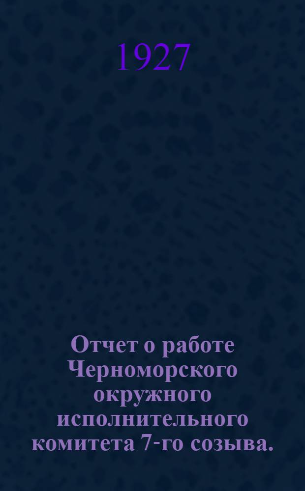 Отчет о работе Черноморского окружного исполнительного комитета 7-го созыва. (1926-27 год)