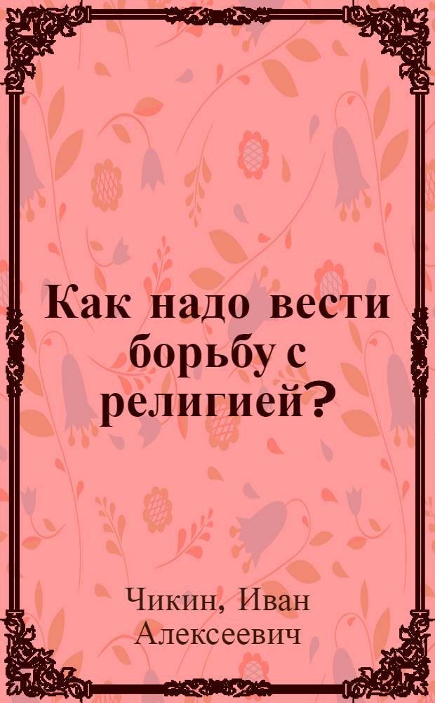 Как надо вести борьбу с религией?