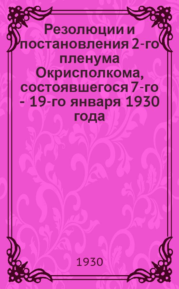 Резолюции и постановления 2-го пленума Окрисполкома, состоявшегося 7-го - 19-го января 1930 года
