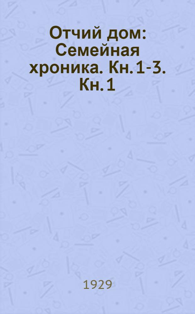 Отчий дом : Семейная хроника. [Кн. 1-3]. [Кн. 1]