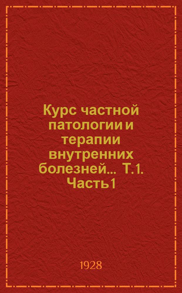 Курс частной патологии и терапии внутренних болезней ... Т. 1. Часть 1 : Т. 1. Курс частной патологии и терапии внутренних болезней. Т. 1 Часть 2, Болезни органов кровообращения и дыхания.