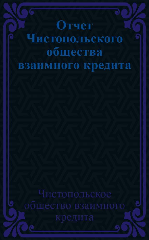 Отчет Чистопольского общества взаимного кредита : За второй операционный год с 1-го октября 1926 года по 1-е октября 1927 года ..