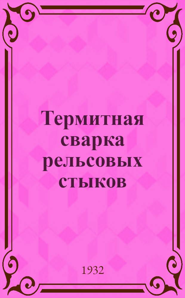 Термитная сварка рельсовых стыков : Пособие для сварщиков, артельных старост и ремонтных рабочих