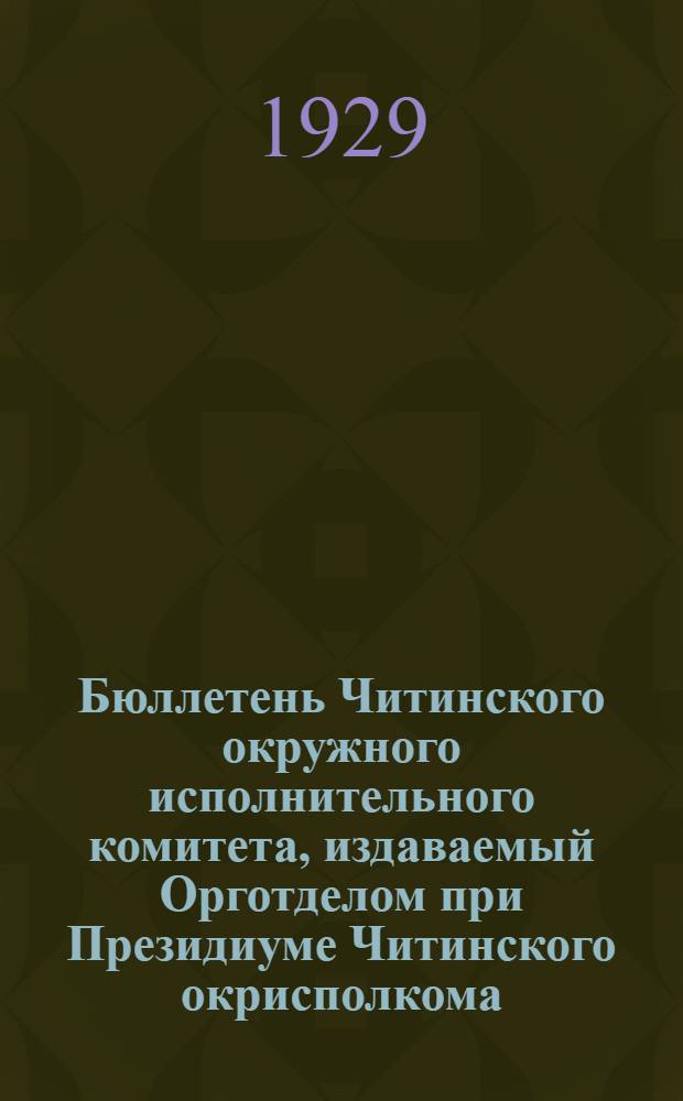 Бюллетень Читинского окружного исполнительного комитета, издаваемый Орготделом при Президиуме Читинского окрисполкома