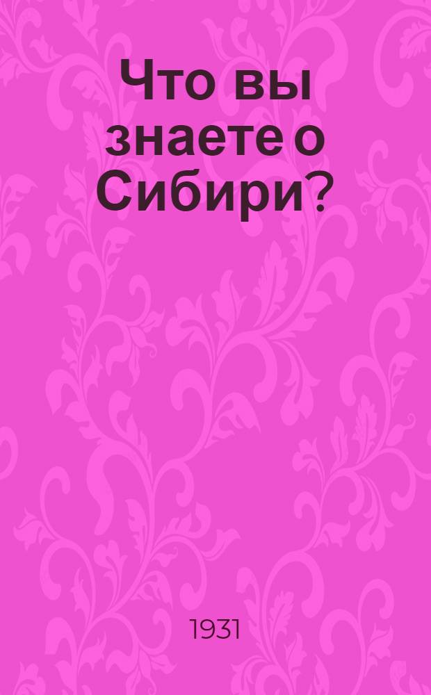 Что вы знаете о Сибири? : Очерке о Кузнецкстрое, Коксострое, Сибкомбайне, совхозах, колхозах. 1-. 1