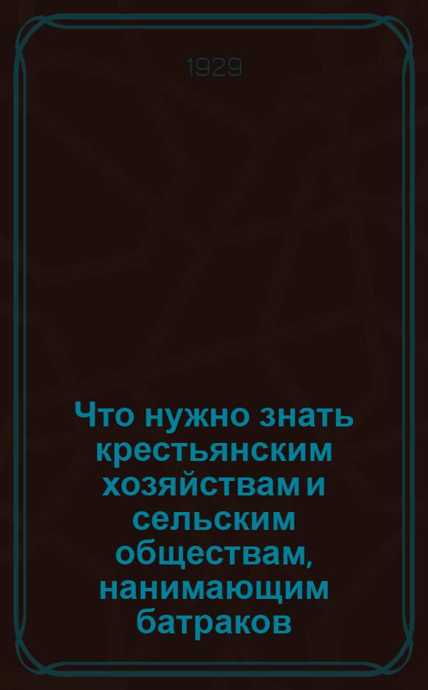 Что нужно знать крестьянским хозяйствам и сельским обществам, нанимающим батраков, батрачек, пастухов и подпасков