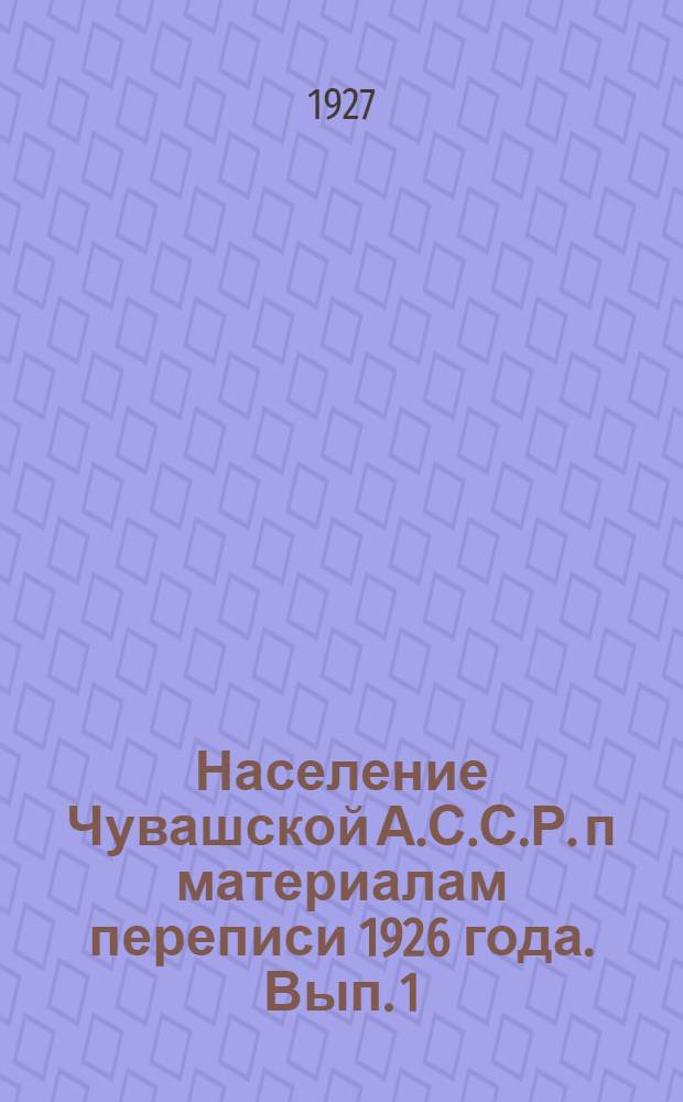 Население Чувашской А.С.С.Р. п материалам переписи 1926 года. [Вып. 1]
